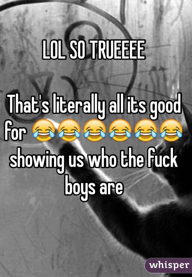 LOL SO TRUEEEE

That's literally all its good for 😂😂😂😂😂😂 showing us who the fuck boys are