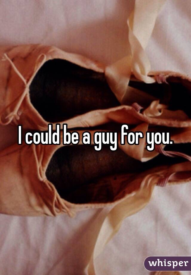 I could be a guy for you.