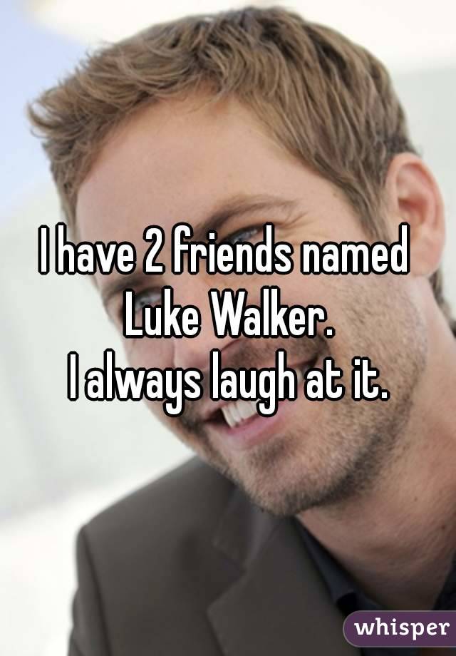 I have 2 friends named 
Luke Walker.
I always laugh at it.