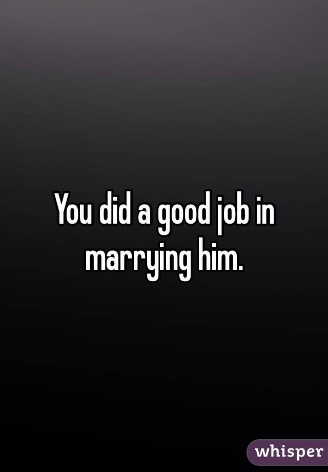 You did a good job in marrying him. 