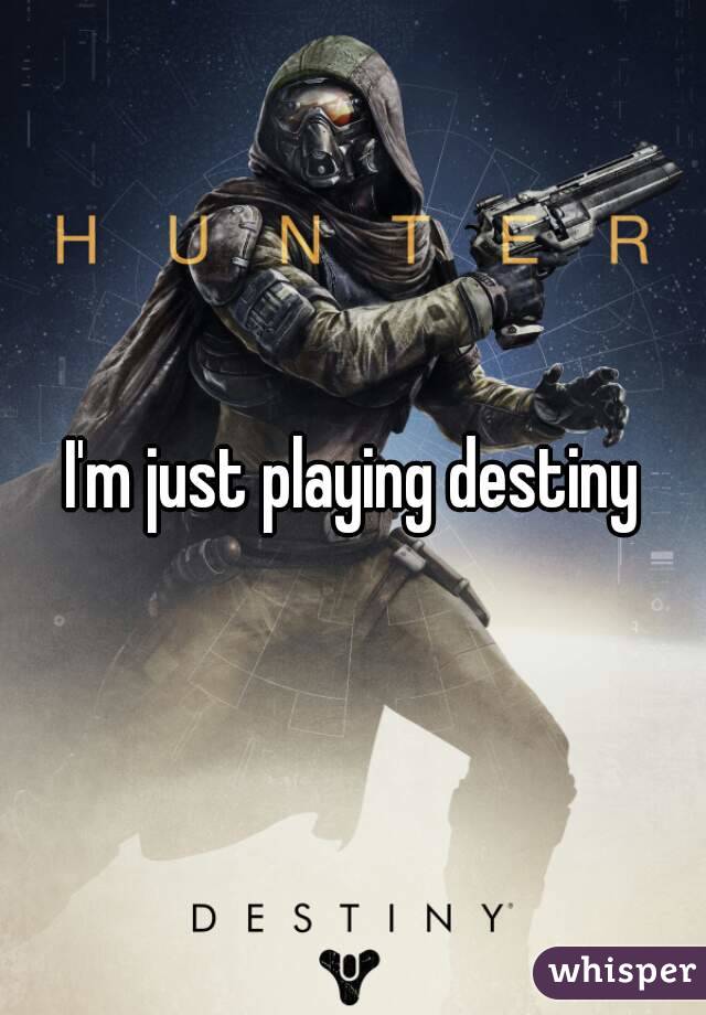 I'm just playing destiny