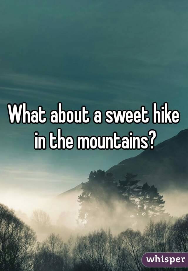 What about a sweet hike in the mountains?