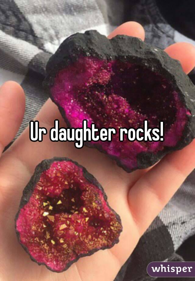 Ur daughter rocks!