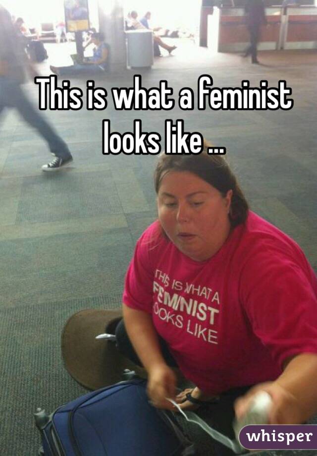 This is what a feminist looks like ...