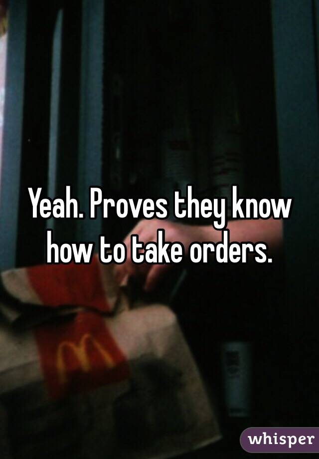 Yeah. Proves they know how to take orders. 