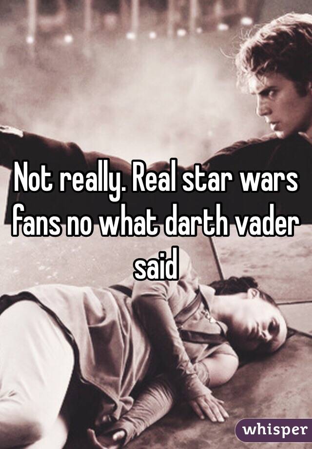 Not really. Real star wars fans no what darth vader said 