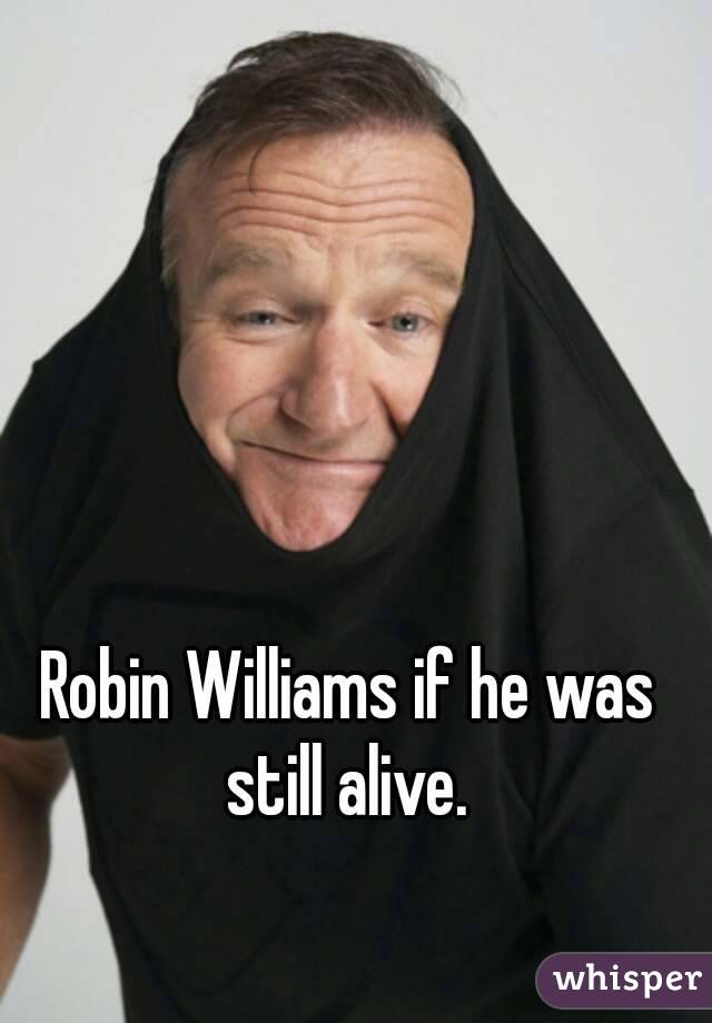 Robin Williams if he was still alive. 