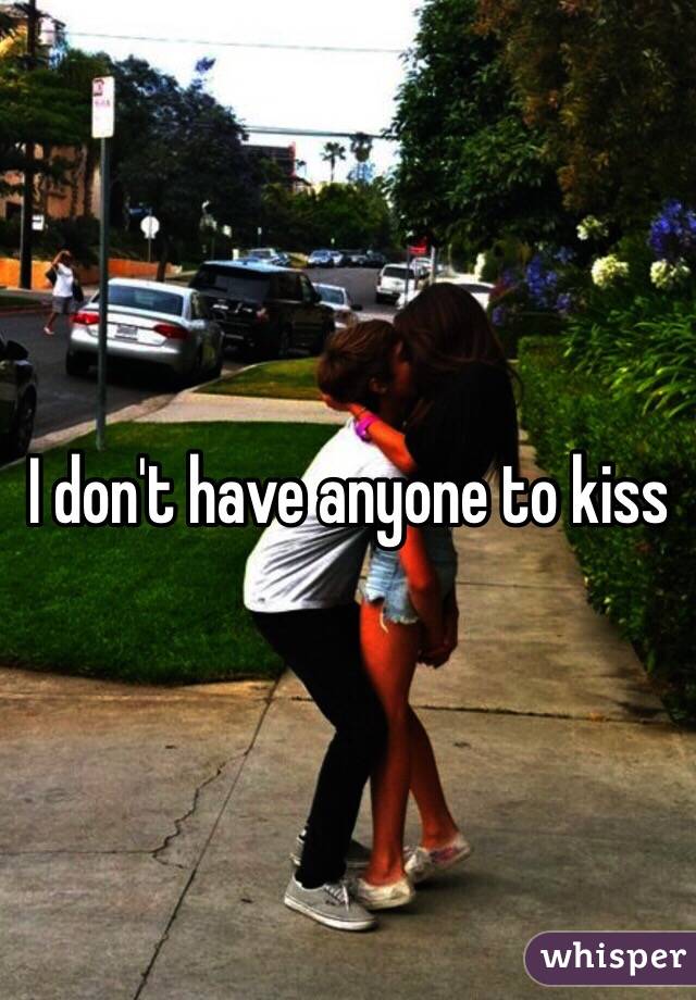 I don't have anyone to kiss