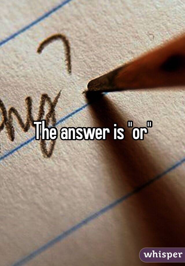 The answer is "or"