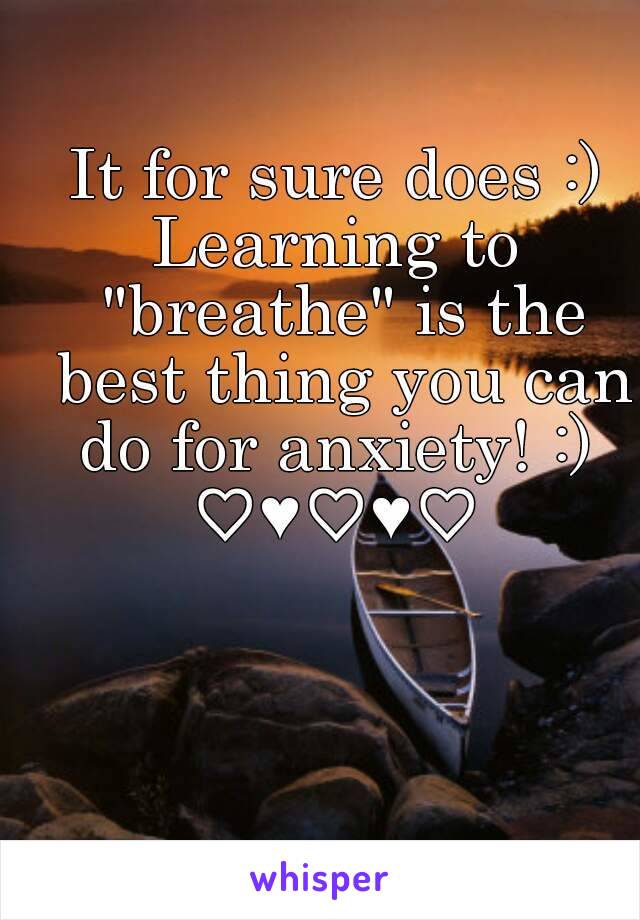 It for sure does :)
Learning to "breathe" is the best thing you can do for anxiety! :) 
♡♥♡♥♡