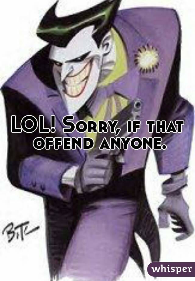 LOL! Sorry, if that offend anyone.