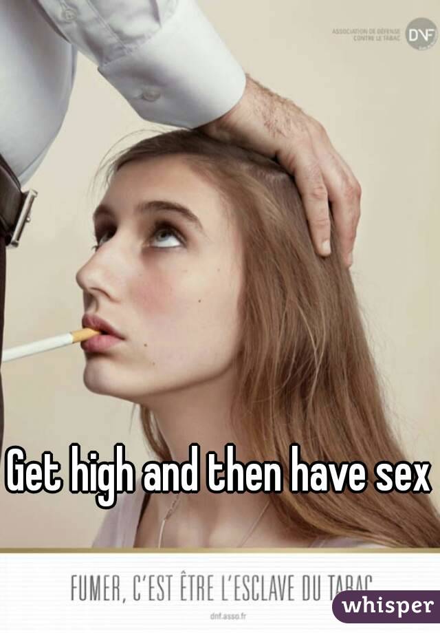 Get high and then have sex 