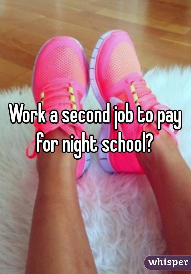 Work a second job to pay for night school? 