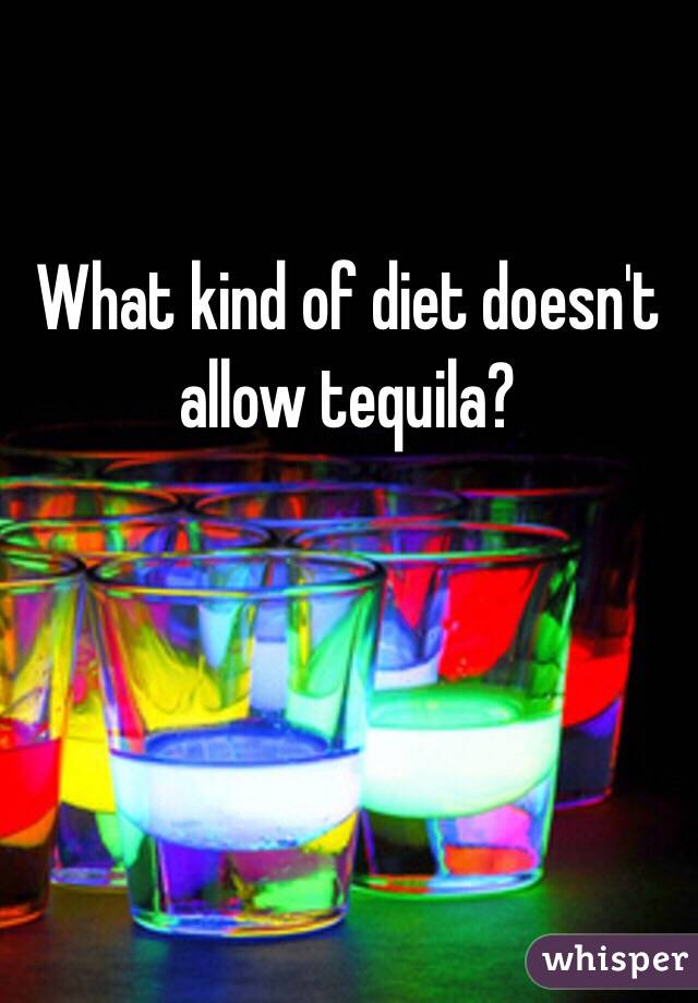 What kind of diet doesn't allow tequila? 