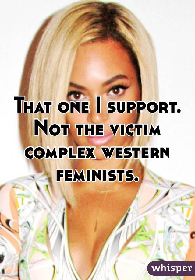 That one I support. Not the victim complex western feminists. 