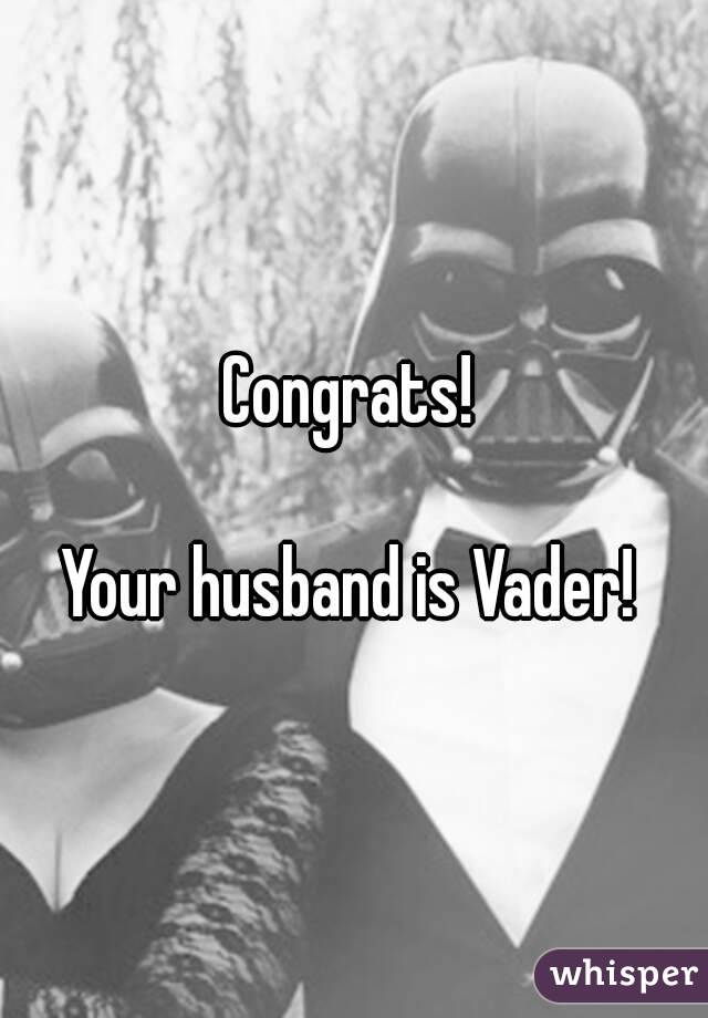 Congrats!

Your husband is Vader!