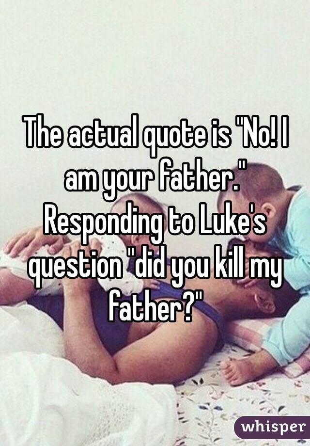 The actual quote is "No! I am your father." Responding to Luke's question "did you kill my father?" 