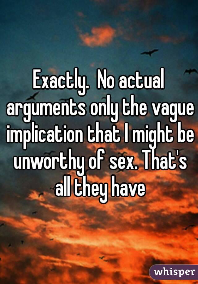 Exactly.  No actual arguments only the vague implication that I might be unworthy of sex. That's all they have