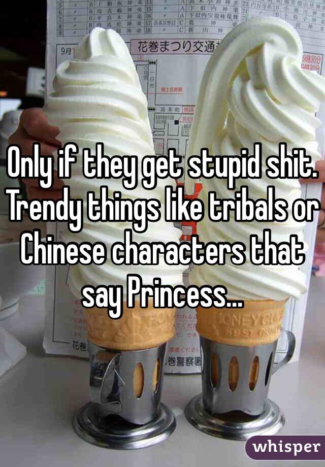 Only if they get stupid shit. Trendy things like tribals or Chinese characters that say Princess...