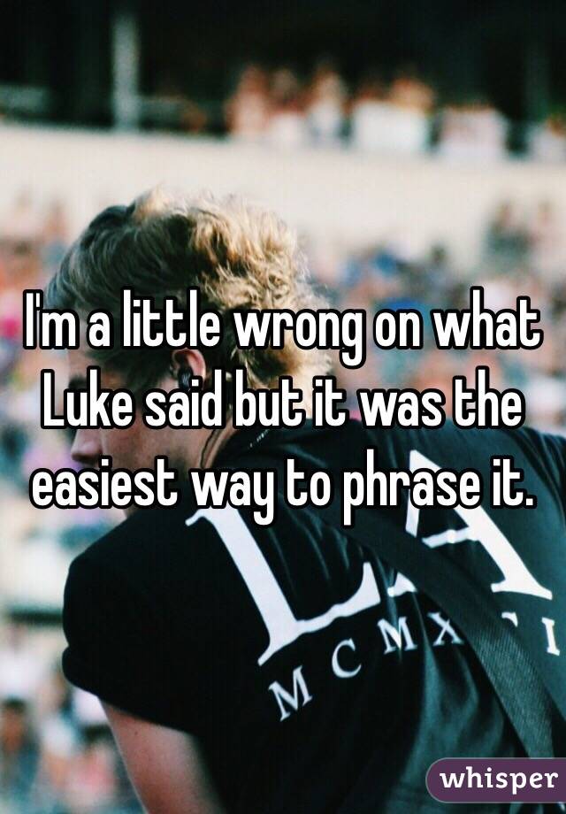 I'm a little wrong on what Luke said but it was the easiest way to phrase it. 