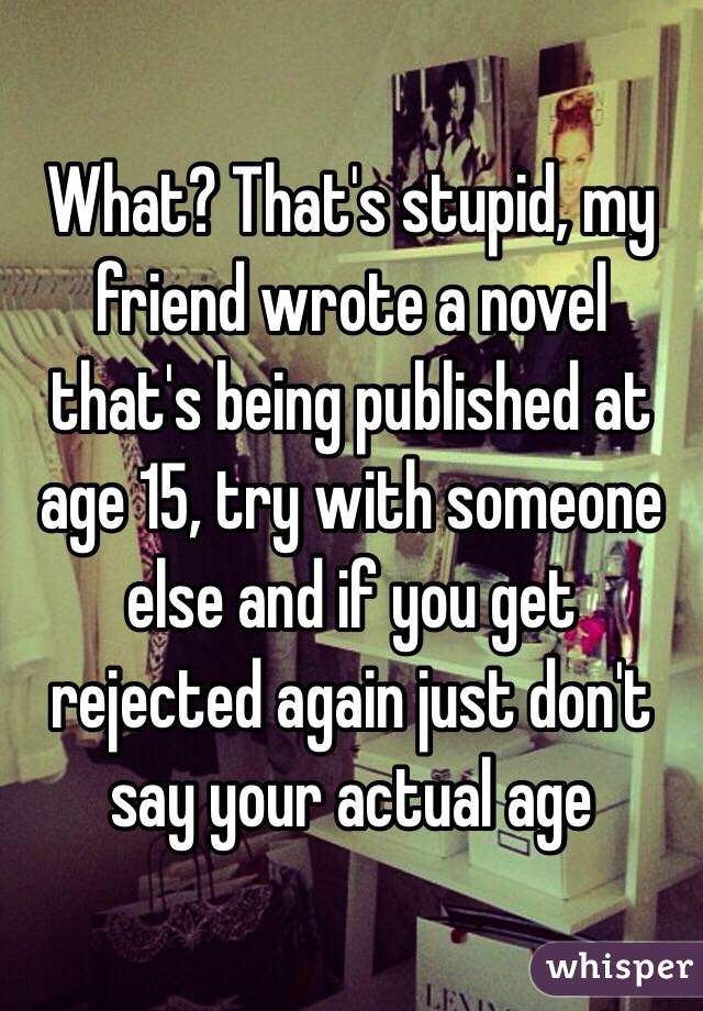 What? That's stupid, my friend wrote a novel that's being published at age 15, try with someone else and if you get rejected again just don't say your actual age