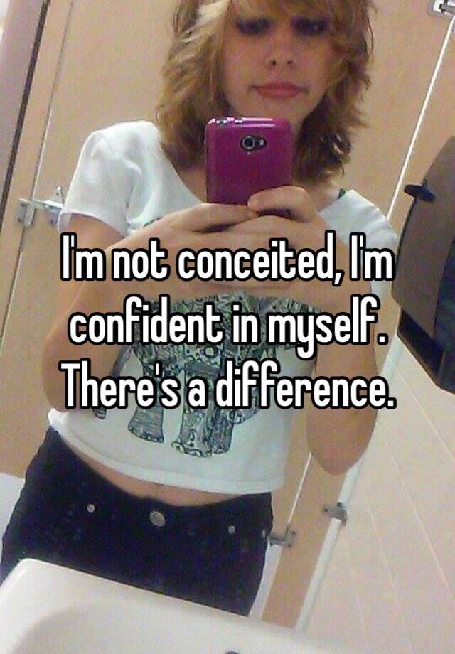 i-m-not-conceited-i-m-confident-in-myself-there-s-a-difference