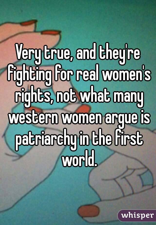 Very true, and they're fighting for real women's rights, not what many western women argue is patriarchy in the first world.