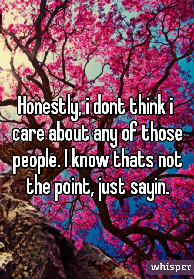 Honestly, i dont think i care about any of those people. I know thats not the point, just sayin.