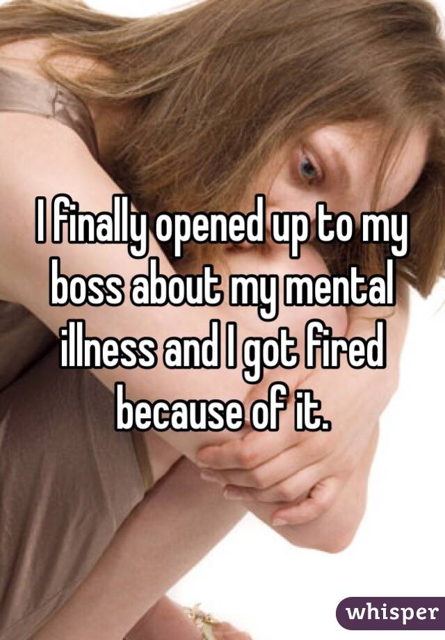 I finally opened up to my boss about my mental illness and I got fired because of it. 