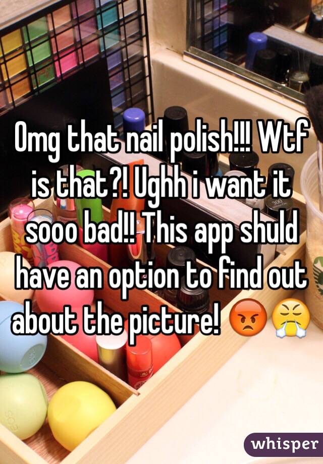Omg that nail polish!!! Wtf is that?! Ughh i want it sooo bad!! This app shuld have an option to find out about the picture! 😡😤