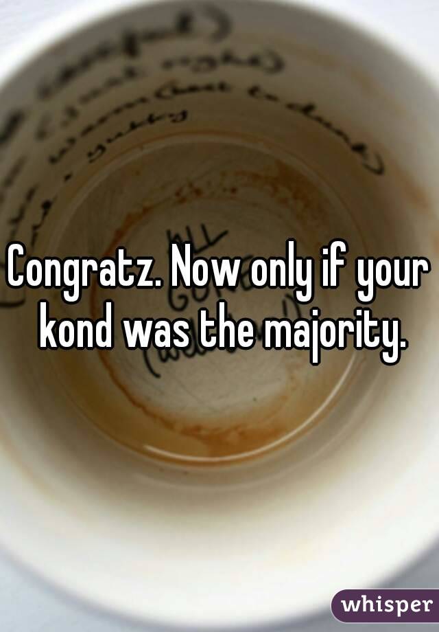 Congratz. Now only if your kond was the majority.