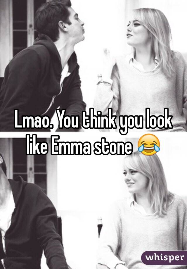 Lmao. You think you look like Emma stone 😂