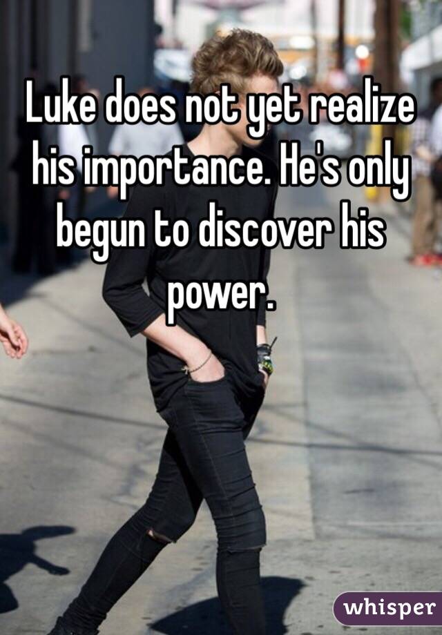 Luke does not yet realize his importance. He's only begun to discover his power.