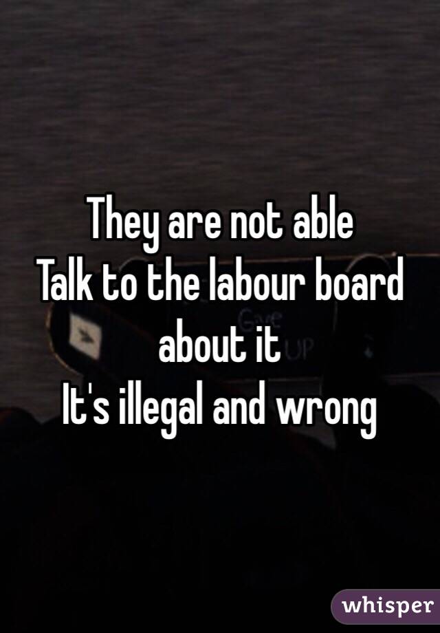 They are not able
Talk to the labour board about it
It's illegal and wrong 