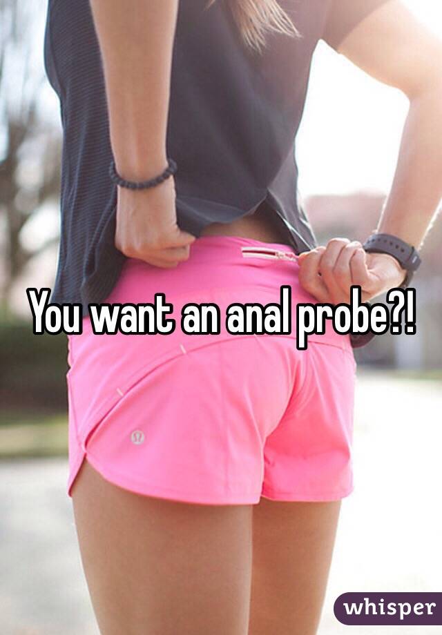 You want an anal probe?!