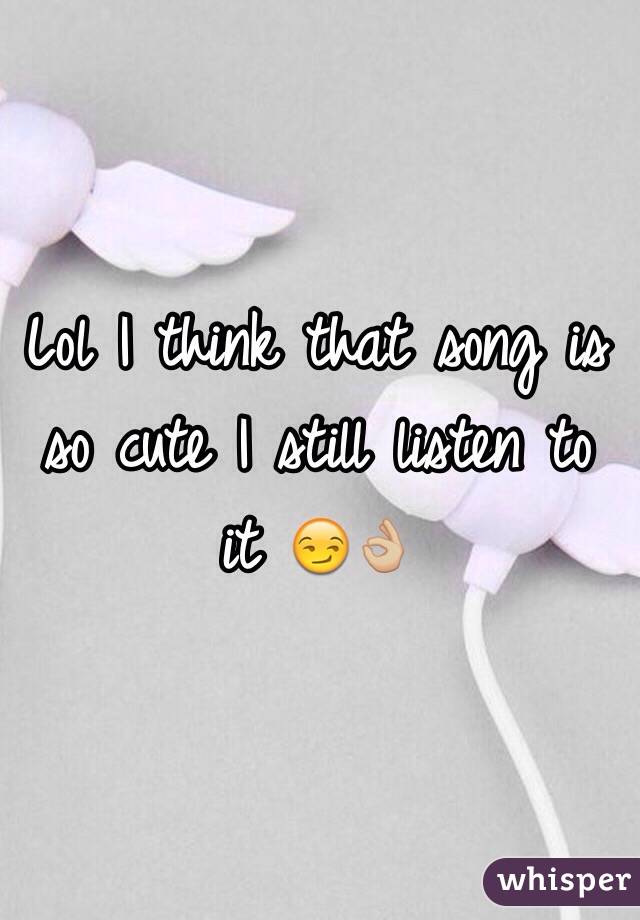 Lol I think that song is so cute I still listen to it 😏👌🏼