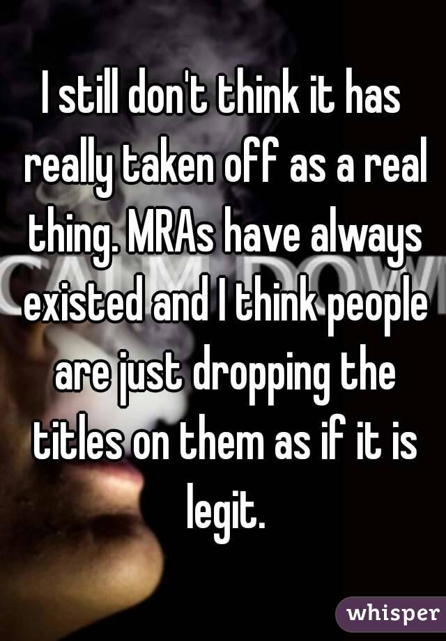 I still don't think it has really taken off as a real thing. MRAs have always existed and I think people are just dropping the titles on them as if it is legit.