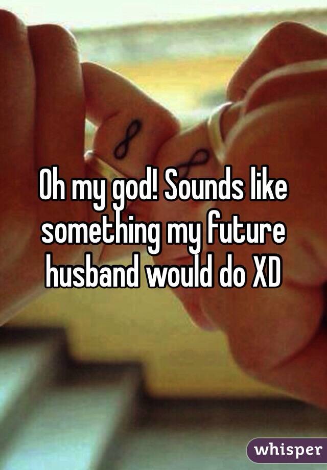 Oh my god! Sounds like something my future husband would do XD 