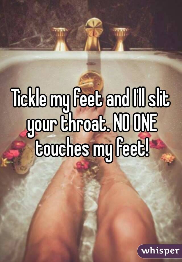 Tickle my feet and I'll slit your throat. NO ONE touches my feet!