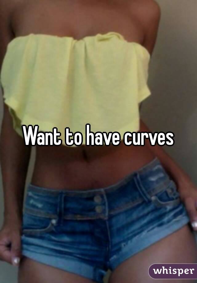 Want to have curves