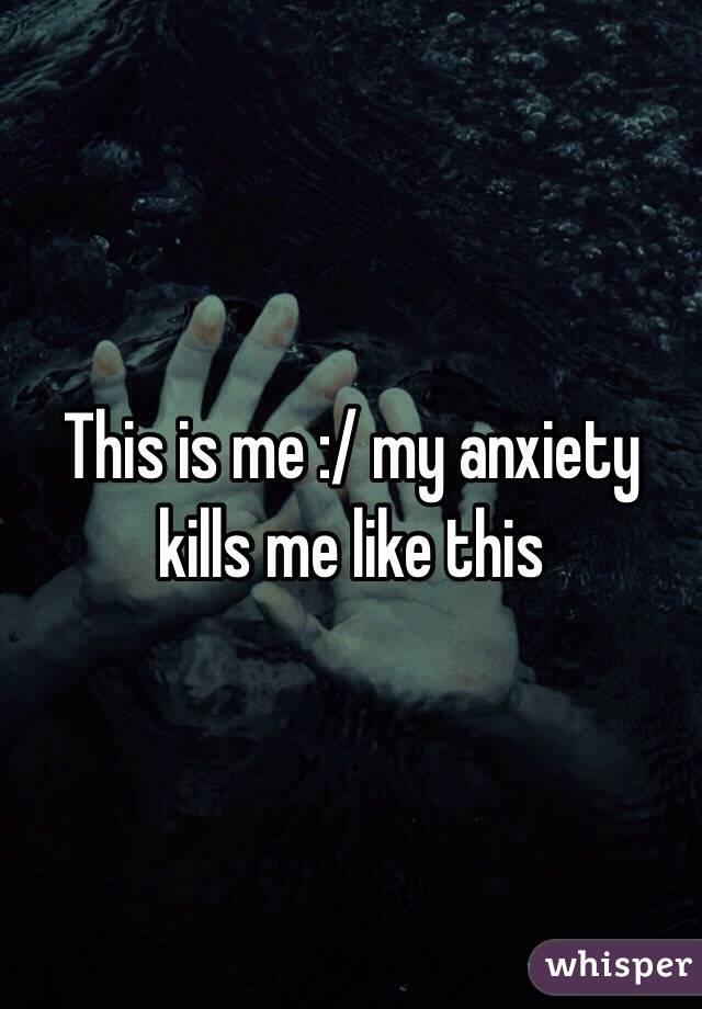 This is me :/ my anxiety kills me like this 