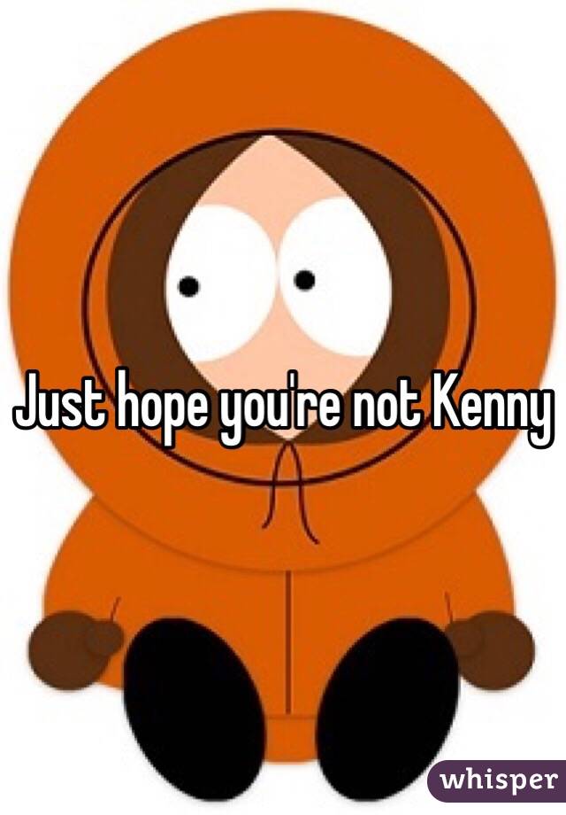 Just hope you're not Kenny 