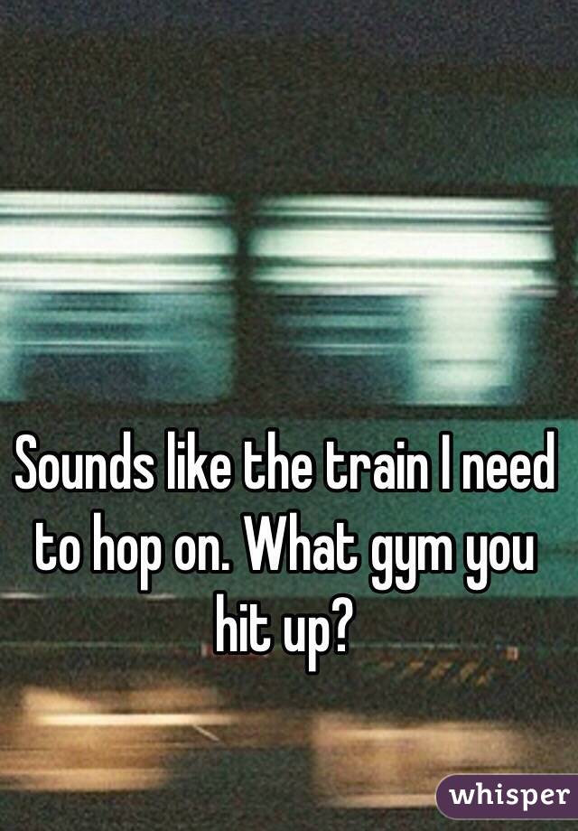 Sounds like the train I need to hop on. What gym you hit up?
