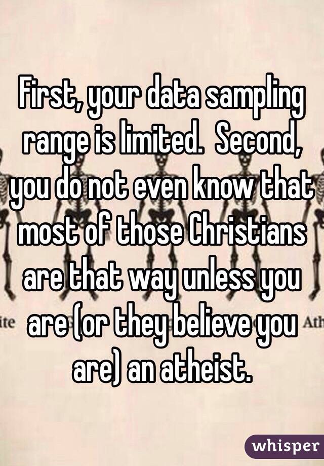 First, your data sampling range is limited.  Second, you do not even know that most of those Christians are that way unless you are (or they believe you are) an atheist.