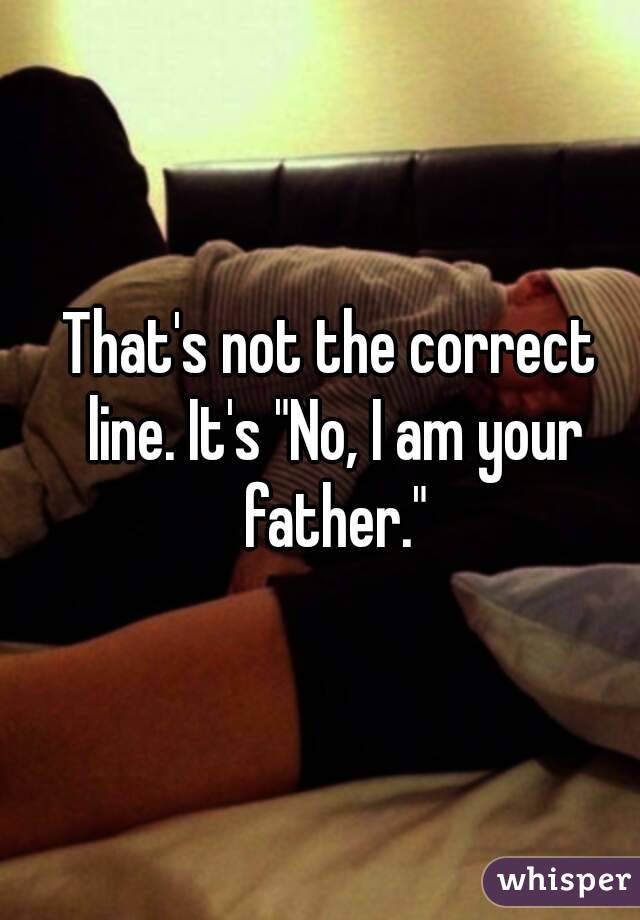 That's not the correct line. It's "No, I am your father."