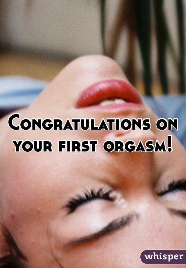 Congratulations on your first orgasm! 