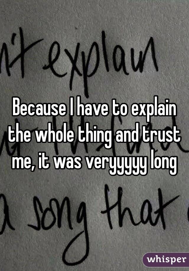 Because I have to explain the whole thing and trust me, it was veryyyyy long