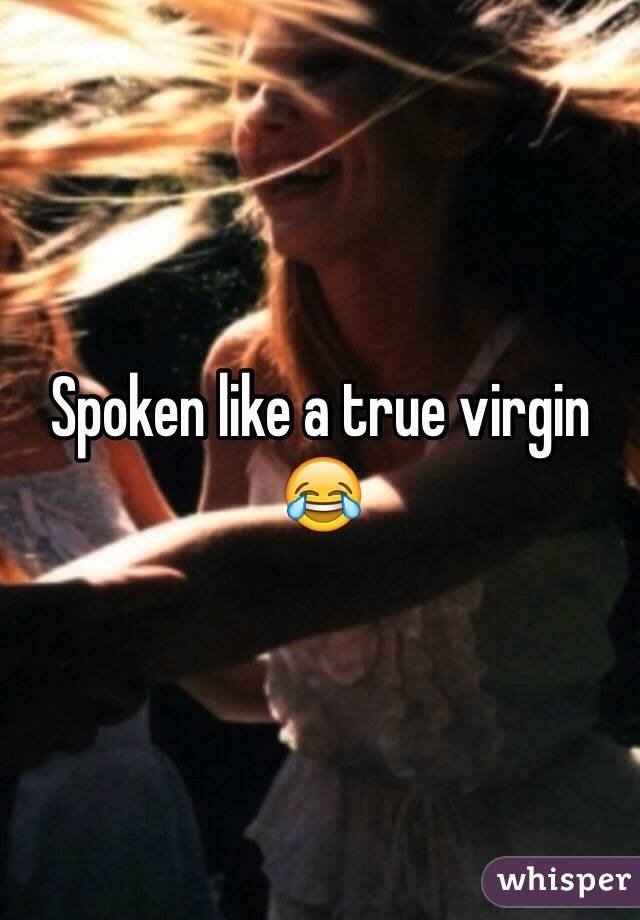 Spoken like a true virgin 😂