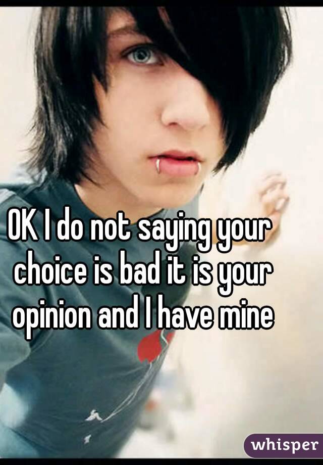 OK I do not saying your choice is bad it is your opinion and I have mine