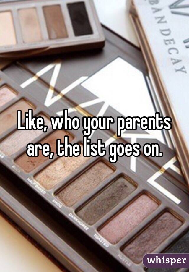 Like, who your parents are, the list goes on.